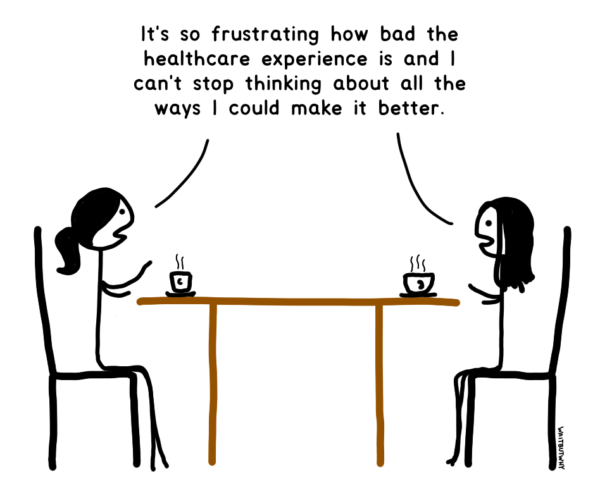 Tandice and Chloe sitting at a table with coffee. Both, simultaneously: It's so frustrating how bad the healthcare experience is and I can't stop thinking about all the ways I could make it better.